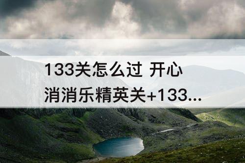 133关怎么过 开心消消乐精英关+133关怎么过