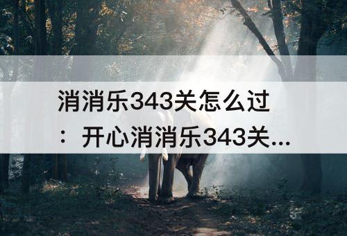 消消乐343关怎么过：开心消消乐343关怎么过
