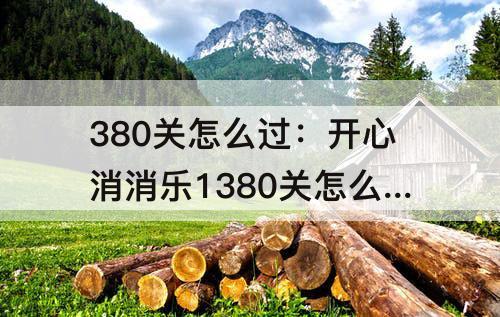 380关怎么过：开心消消乐1380关怎么过