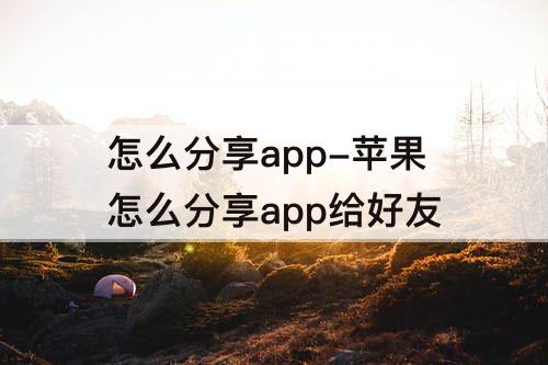 怎么分享app-苹果怎么分享app给好友