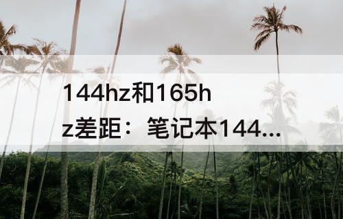 144hz和165hz差距：笔记本144hz和165hz差距