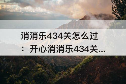 消消乐434关怎么过：开心消消乐434关怎么过隐藏关