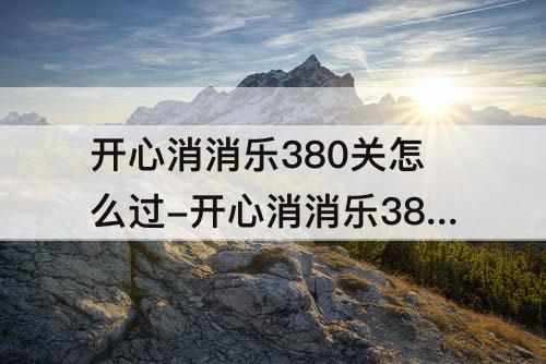 开心消消乐380关怎么过-开心消消乐380关怎么过图解