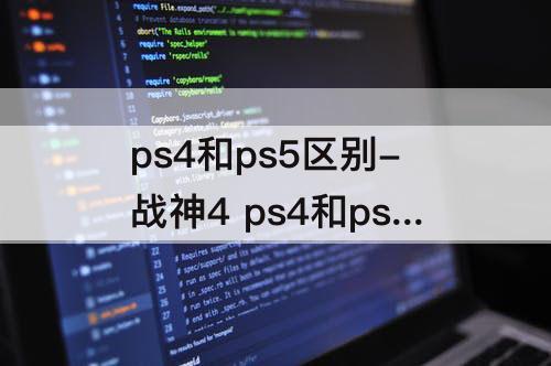 ps4和ps5区别-战神4 ps4和ps5区别
