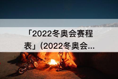 「2022冬奥会赛程表」(2022冬奥会赛程表金牌榜实时)