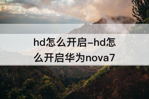 hd怎么开启-hd怎么开启华为nova7
