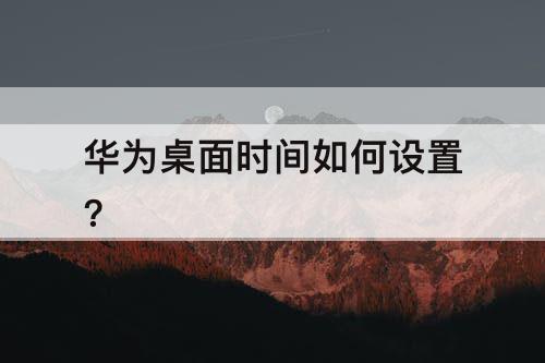 华为桌面时间如何设置?