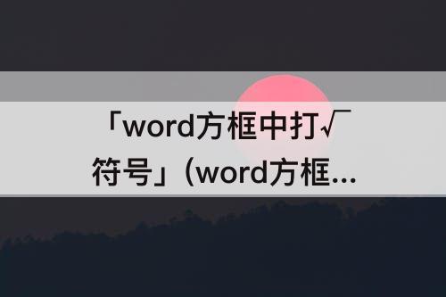 「word方框中打√符号」(word方框中打√符号显示不出来)