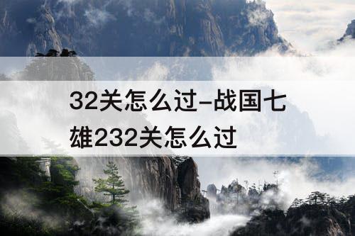 32关怎么过-战国七雄232关怎么过