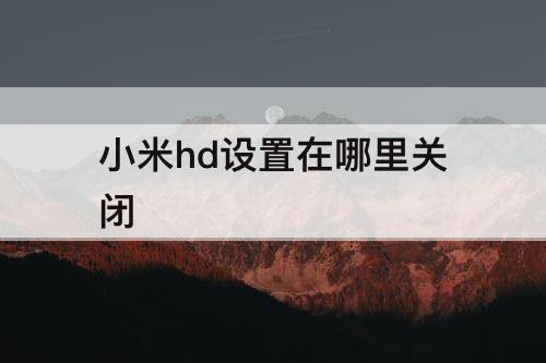 小米hd设置在哪里关闭