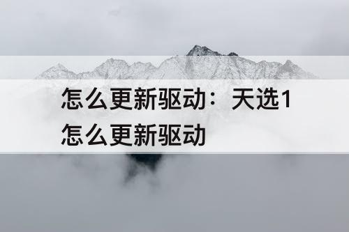 怎么更新驱动：天选1怎么更新驱动