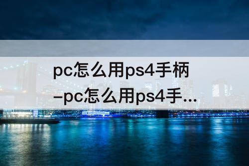 pc怎么用ps4手柄-pc怎么用ps4手柄打战地1