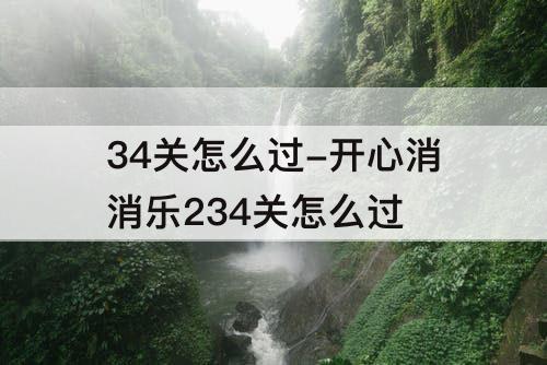 34关怎么过-开心消消乐234关怎么过