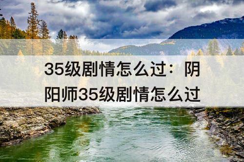 35级剧情怎么过：阴阳师35级剧情怎么过
