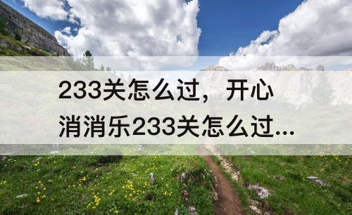 233关怎么过，开心消消乐233关怎么过教程攻略