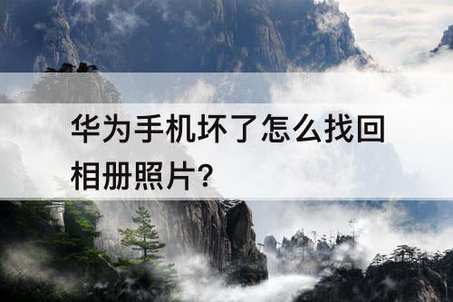 华为手机坏了怎么找回相册照片?