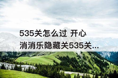 535关怎么过 开心消消乐隐藏关535关怎么过教程