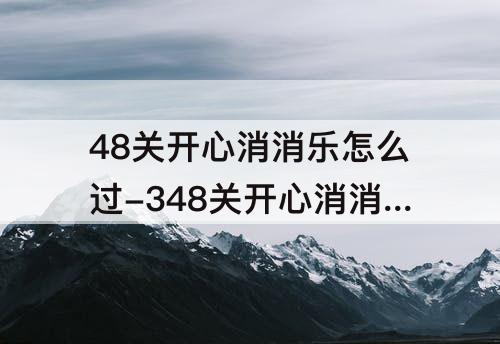 48关开心消消乐怎么过-348关开心消消乐怎么过