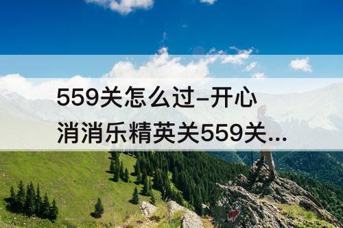 559关怎么过-开心消消乐精英关559关怎么过