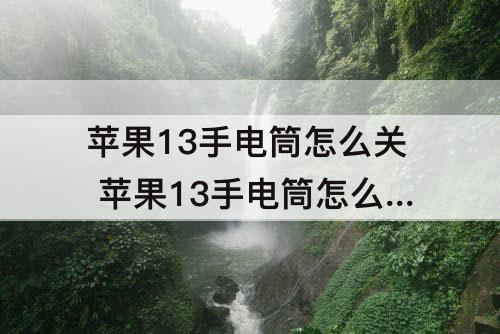苹果13手电筒怎么关 苹果13手电筒怎么关不了