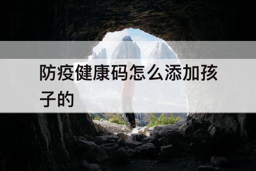 防疫健康码怎么添加孩子的