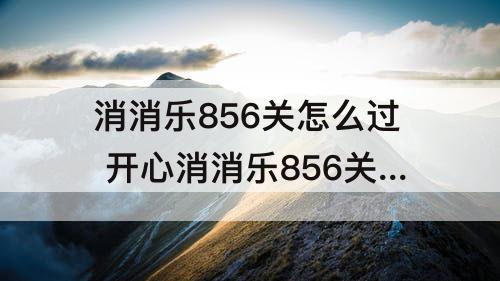 消消乐856关怎么过 开心消消乐856关怎么过
