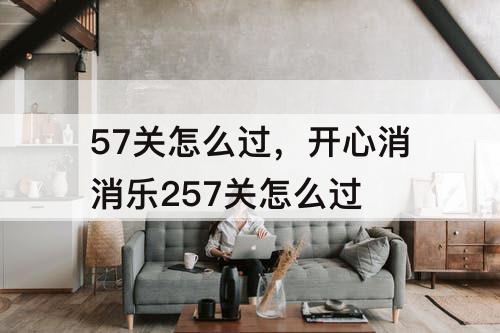 57关怎么过，开心消消乐257关怎么过