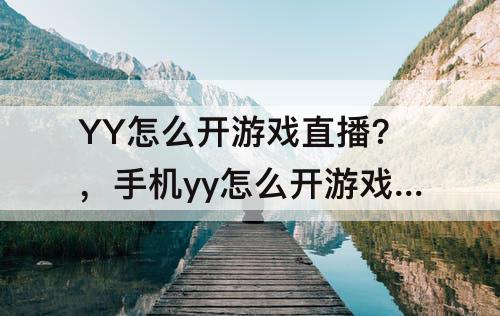 YY怎么开游戏直播?，手机yy怎么开游戏直播?