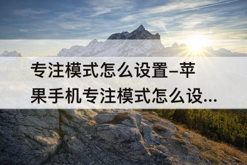 专注模式怎么设置-苹果手机专注模式怎么设置三个图标
