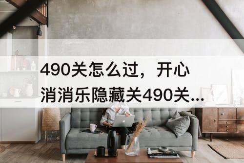 490关怎么过，开心消消乐隐藏关490关怎么过