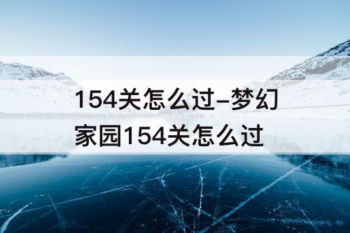 154关怎么过-梦幻家园154关怎么过