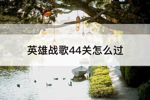 英雄战歌44关怎么过