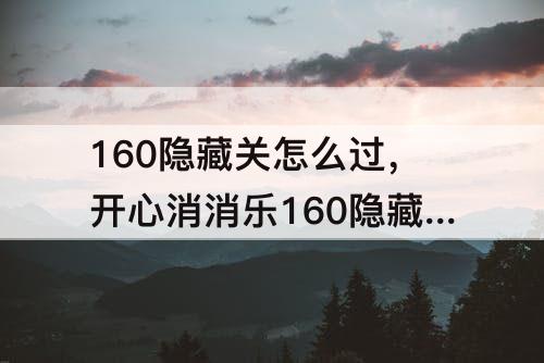 160隐藏关怎么过，开心消消乐160隐藏关怎么过视频教程