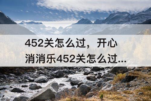 452关怎么过，开心消消乐452关怎么过教程