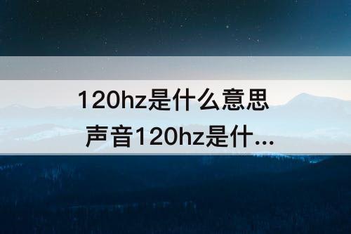120hz是什么意思 声音120hz是什么意思