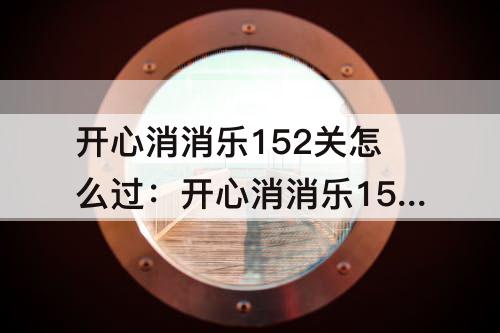 开心消消乐152关怎么过：开心消消乐152关怎么过关