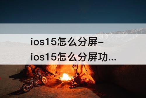 ios15怎么分屏-ios15怎么分屏功能