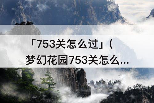 「753关怎么过」(梦幻花园753关怎么过)
