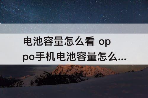 电池容量怎么看 oppo手机电池容量怎么看