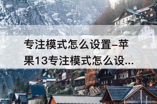 专注模式怎么设置-苹果13专注模式怎么设置锁屏后开启