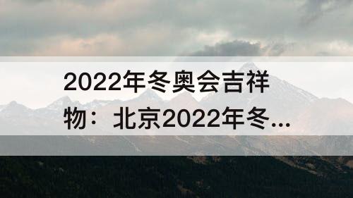 2022年冬奥会吉祥物：北京2022年冬奥会吉祥物冰墩墩的形象来源于