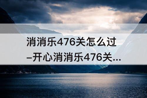 消消乐476关怎么过-开心消消乐476关怎么过