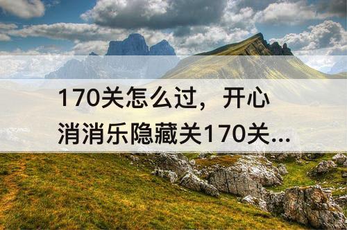 170关怎么过，开心消消乐隐藏关170关怎么过教程