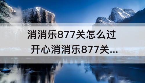 消消乐877关怎么过 开心消消乐877关怎么过三星