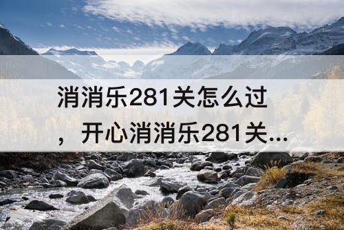 消消乐281关怎么过，开心消消乐281关怎么过