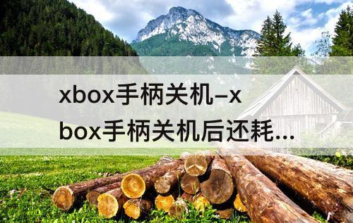 xbox手柄关机-xbox手柄关机后还耗电吗
