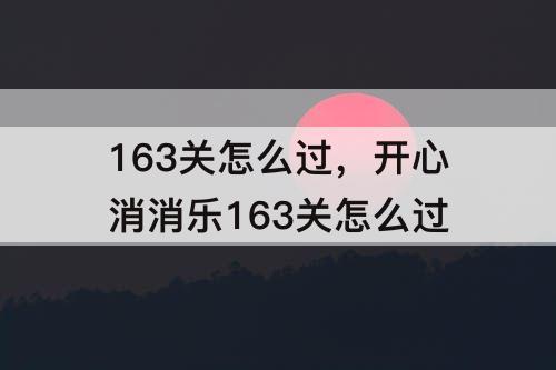 163关怎么过，开心消消乐163关怎么过