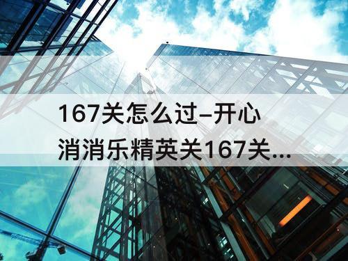 167关怎么过-开心消消乐精英关167关怎么过