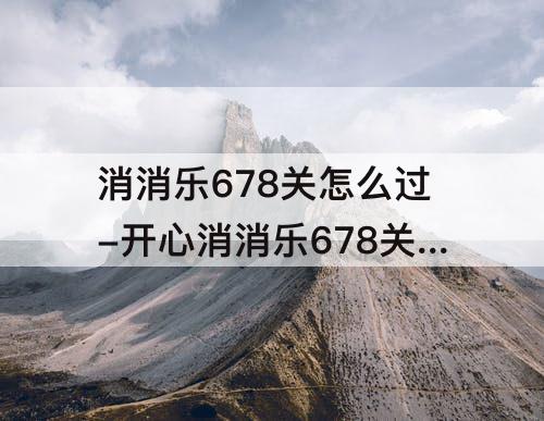 消消乐678关怎么过-开心消消乐678关怎么过?