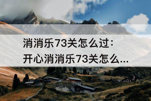消消乐73关怎么过：开心消消乐73关怎么过
